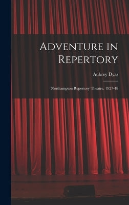 Adventure in Repertory: Northampton Repertory Theatre, 1927-48 by Dyas, Aubrey