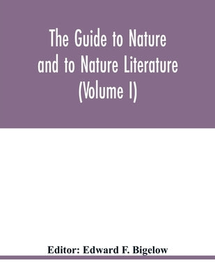 The Guide to nature and to Nature Literature (Volume I) by F. Bigelow, Edward
