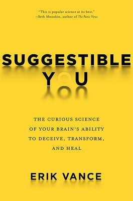 Suggestible You: The Curious Science of Your Brain's Ability to Deceive, Transform, and Heal by Vance, Erik
