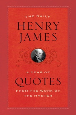 The Daily Henry James: A Year of Quotes from the Work of the Master by James, Henry