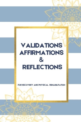 Validations Affirmations & Reflections: A Guide To Process and Normalize Your Feelings as you Navigate Physical Rehabilitation by Journaling, Elevate