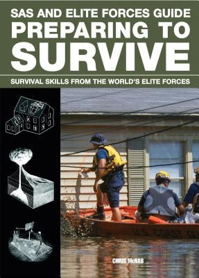 SAS and Elite Forces Guide Preparing to Survive: Being Ready for When Disaster Strikes by McNab, Christopher
