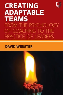 Creating Adaptable Teams: From the Psychology of Coaching to the Practice of Leaders by Webster, David