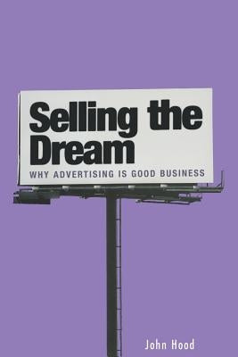 Selling the Dream: Why Advertising Is Good Business by Hood, John M.