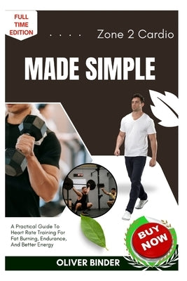 Zone 2 Cardio Made Simple: A Practical Guide To Heart Rate Training For Fat Burning, Endurance, And Better Energy by Binder, Oliver
