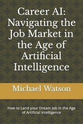 Career AI: Navigating the Job Market in the Age of Artificial Intelligence by Watson, Michael