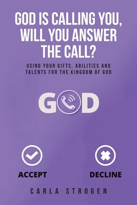 God Is Calling You, Will You Answer The Call?: Using your gifts, abilities, and talents for the kingdom of God by Strogen, Carla Y.