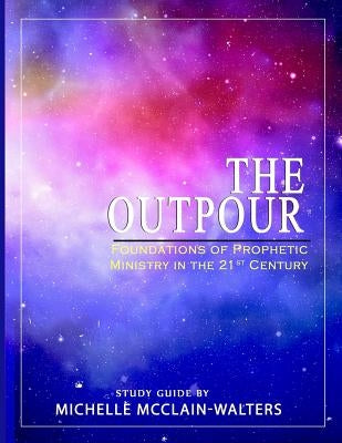 The Outpour: Foundations of Prophetic Ministry in the 21st Century by McClain-Walters, Michelle