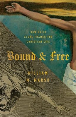 Bound and Free: How Faith Alone Frames the Christian Life by Marsh, William M.
