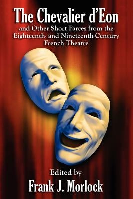 The Chevalier d'Eon and Other Short Farces from the Eighteenth- and Nineteenth-Century French Theatre by Morlock, Frank J.
