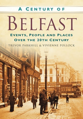 A Century of Belfast: Events, People and Places Over the 20th Century by Parkhill, Trevor