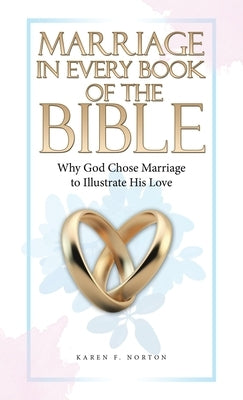 Marriage in Every Book of the Bible: Why God Chose Marriage to Illustrate His Love by Norton, Karen F.