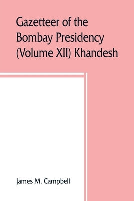 Gazetteer of the Bombay Presidency (Volume XII) Khandesh by M. Campbell, James