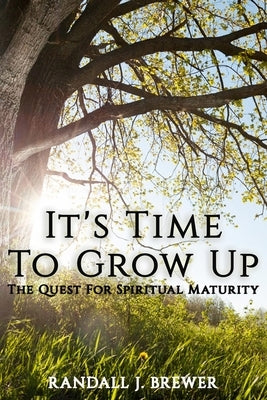 It's Time To Grow Up: The Quest For Spiritual Maturity. by Brewer, Randall J.