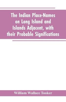 The Indian place-names on Long Island and Islands adjacent, with their probable significations by Tooker, William Wallace