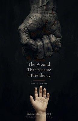 The Wound That Became a Presidency: Poems by Charette, Christian J.