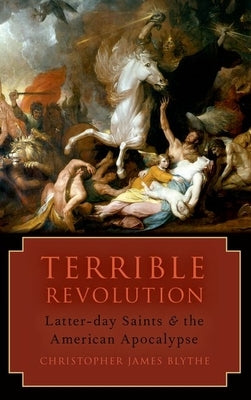 Terrible Revolution: Latter-Day Saints and the American Apocalypse by Blythe, Christopher James