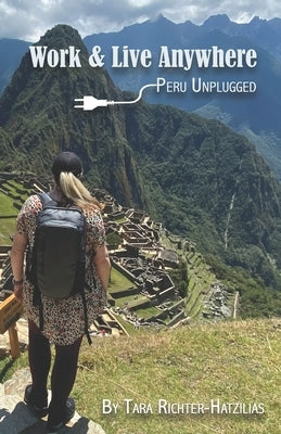 Work & Live Anywhere: Peru Unplugged by Richter-Hatzilias, Tara