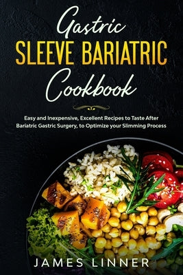 Gastric Sleeve Bariatric Cookbook: Easy and Inexpensive, Excellent Recipes as required After Bariatric Gastric Surgery, to Optimize your Slimming Proc by Linner, James