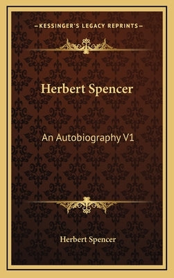 Herbert Spencer: An Autobiography V1 by Spencer, Herbert