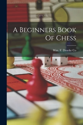 A Beginners Book Of Chess by Wm F Drueke Co