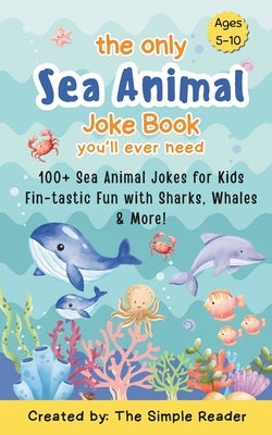 The Only Sea Animal Joke Book You'll ever need: 100+ Sea Animal Jokes for Kids Fin-tastic Fun with Sharks, Whales & More! by Reader, Simple