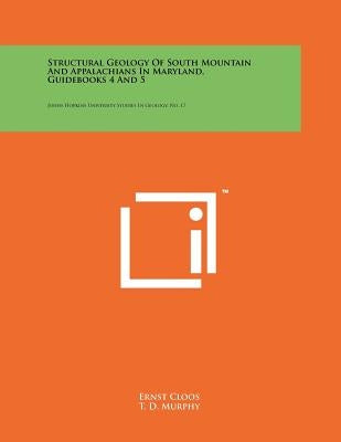 Structural Geology Of South Mountain And Appalachians In Maryland, Guidebooks 4 And 5: Johns Hopkins University Studies In Geology, No. 17 by Cloos, Ernst
