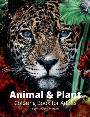 Animal and Plant Coloring Book for Adults: Stress Relieving Animal and Plant Designs for Adults 35 Premium Coloring Pages with Amazing Designs by Davina Claire Morgan