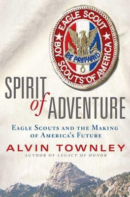 Spirit of Adventure: Eagle Scouts and the Making of America's Future by Townley, Alvin