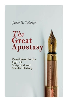 The Great Apostasy, Considered in the Light of Scriptural and Secular History by Talmage, James E.