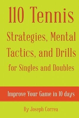 110 Tennis Strategies, Mental Tactics, and Drills for Singles and Doubles: Improve Your Game in 10 Days by Correa, Joseph