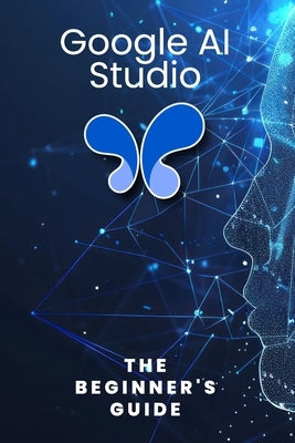 Google AI Studio: The Beginner's Guide by Qureshi, Bilal