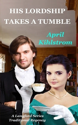 His Lordship Takes A Tumble: A Langford Series Short Regency Novella by Kihlstrom, April