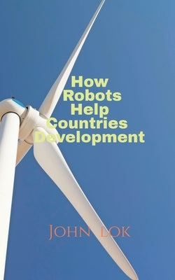 How Robots Help Countries Development by Lok, John
