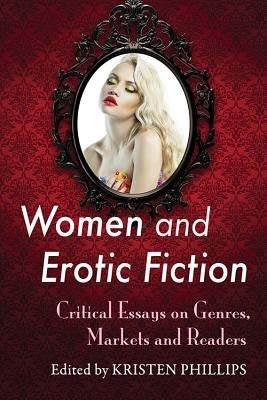 Women and Erotic Fiction: Critical Essays on Genres, Markets and Readers by Phillips, Kristen
