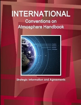 International Conventions on Atmosphere Handbook - Strategic Information and Agreements by Ibp Inc