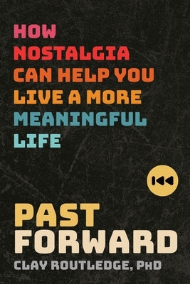 Past Forward: How Nostalgia Can Help You Live a More Meaningful Life by Routledge, Clay