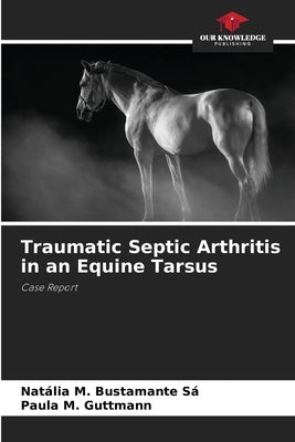 Traumatic Septic Arthritis in an Equine Tarsus by M. Bustamante Sá, Natália