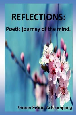 Reflections: Poetic Journey of the Mind. by Acheampong, Sharon Felicia