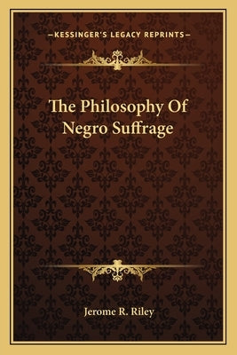 The Philosophy Of Negro Suffrage by Riley, Jerome R.