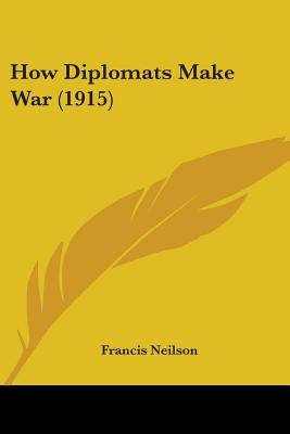 How Diplomats Make War (1915) by Neilson, Francis