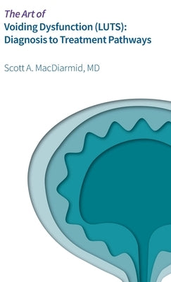 The Art of Voiding Dysfunction (LUTS): Diagnosis to Treatment Pathways by MacDiarmid, Scott