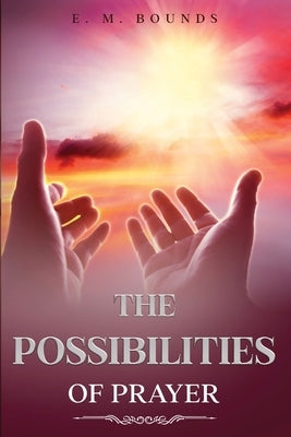 The Possibilities of Prayer: Annotated by Bounds, Edward M.