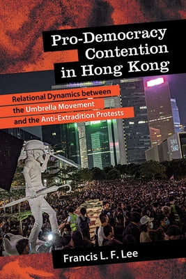 Pro-Democracy Contention in Hong Kong: Relational Dynamics Between the Umbrella Movement and the Anti-Extradition Protests by Lee, Francis L. F.