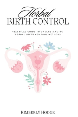 Herbal Birth Control: Practical Guide to Understanding Herbal Birth Control Methods by Hodge, Kimberly