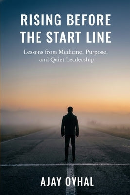 Rising Before the Start Line: Lessons from Medicine, Purpose, and Quiet Leadership by Ovhal, Ajay Govindrao