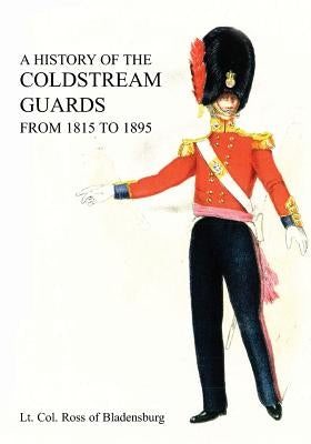 A History of the Coldstream Guards from 1815 to 1895 by Ross, Lt Col of Bladensburg