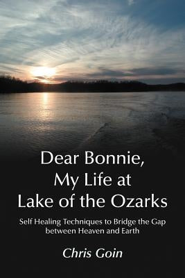 Dear Bonnie, My Life at Lake of the Ozarks: Self-Healing Techniques to Bridge the Gap Between Heaven and Earth by Goin, Chris