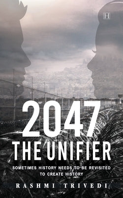 2047 The Unifier: Sometimes History Needs to be Revisited to Create History by Trivedi, Rashmi