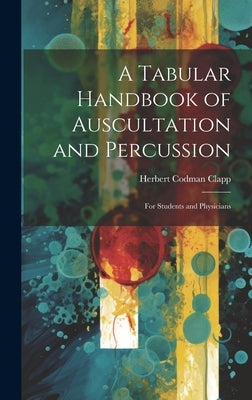 A Tabular Handbook of Auscultation and Percussion: For Students and Physicians by Clapp, Herbert Codman